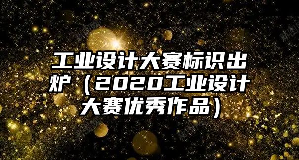 工業(yè)設(shè)計大賽標識出爐（2020工業(yè)設(shè)計大賽優(yōu)秀作品）