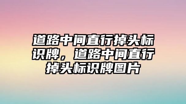 道路中間直行掉頭標(biāo)識牌，道路中間直行掉頭標(biāo)識牌圖片