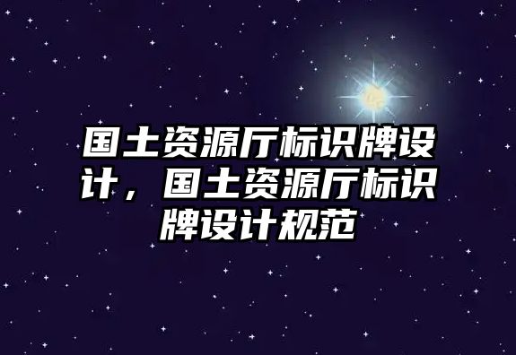 國土資源廳標(biāo)識牌設(shè)計，國土資源廳標(biāo)識牌設(shè)計規(guī)范