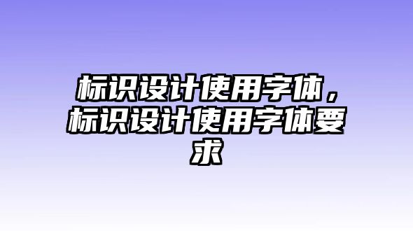 標(biāo)識(shí)設(shè)計(jì)使用字體，標(biāo)識(shí)設(shè)計(jì)使用字體要求