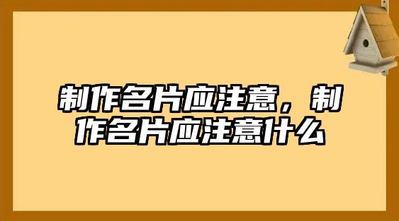 制作名片應(yīng)注意，制作名片應(yīng)注意什么