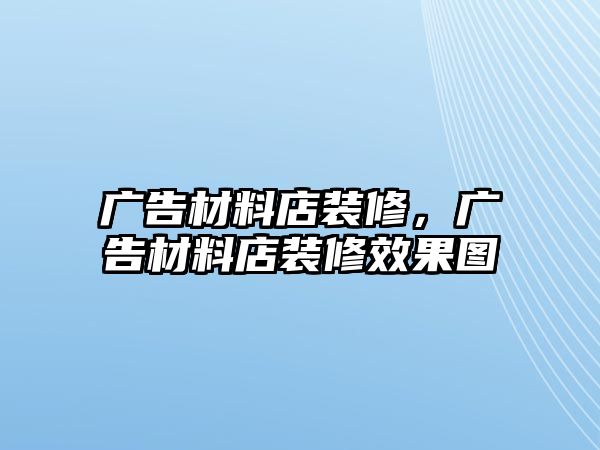 廣告材料店裝修，廣告材料店裝修效果圖