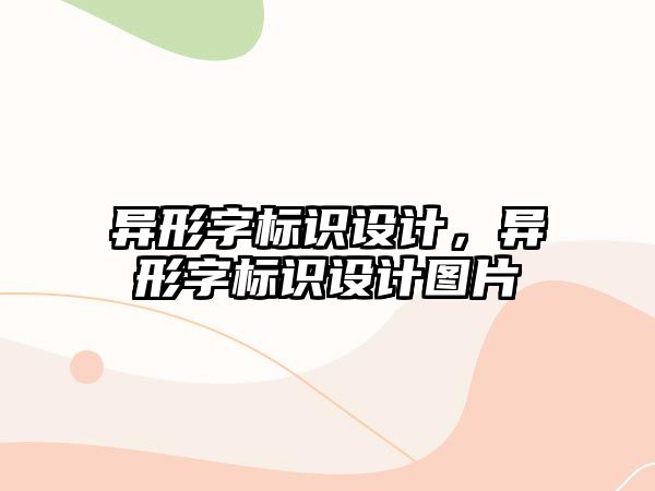 異形字標(biāo)識設(shè)計，異形字標(biāo)識設(shè)計圖片