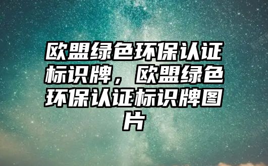 歐盟綠色環(huán)保認(rèn)證標(biāo)識(shí)牌，歐盟綠色環(huán)保認(rèn)證標(biāo)識(shí)牌圖片