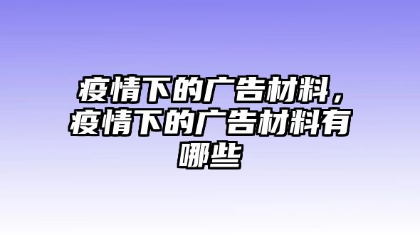 疫情下的廣告材料，疫情下的廣告材料有哪些