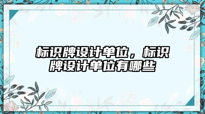 標(biāo)識牌設(shè)計單位，標(biāo)識牌設(shè)計單位有哪些