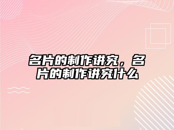 名片的制作講究，名片的制作講究什么