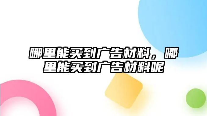 哪里能買到廣告材料，哪里能買到廣告材料呢