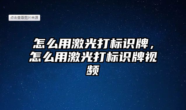 怎么用激光打標(biāo)識(shí)牌，怎么用激光打標(biāo)識(shí)牌視頻