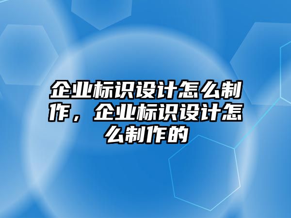 企業(yè)標(biāo)識(shí)設(shè)計(jì)怎么制作，企業(yè)標(biāo)識(shí)設(shè)計(jì)怎么制作的