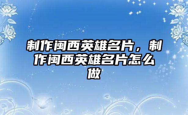 制作閩西英雄名片，制作閩西英雄名片怎么做