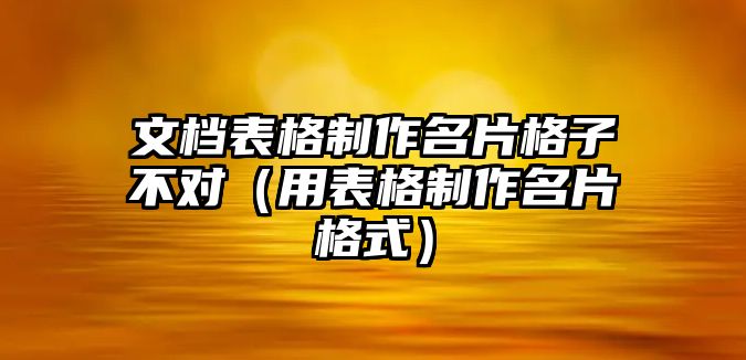 文檔表格制作名片格子不對（用表格制作名片格式）