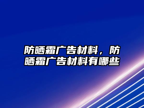 防曬霜廣告材料，防曬霜廣告材料有哪些