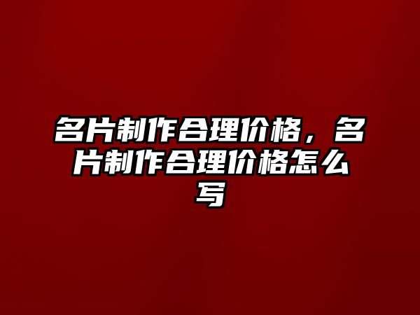 名片制作合理價格，名片制作合理價格怎么寫