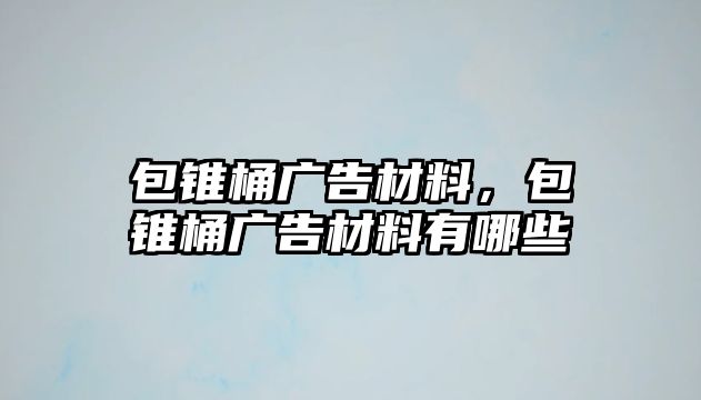 包錐桶廣告材料，包錐桶廣告材料有哪些