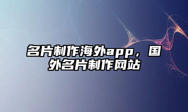 名片制作海外app，國外名片制作網(wǎng)站