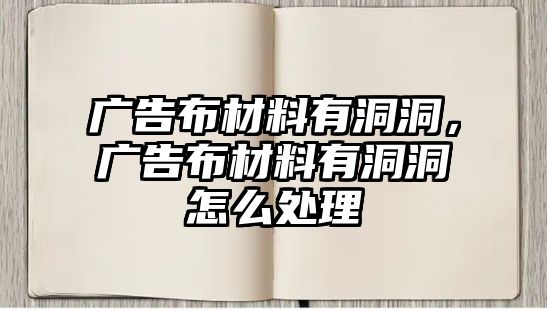 廣告布材料有洞洞，廣告布材料有洞洞怎么處理