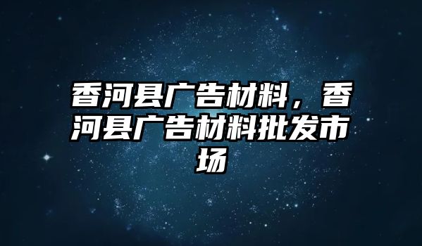 香河縣廣告材料，香河縣廣告材料批發(fā)市場