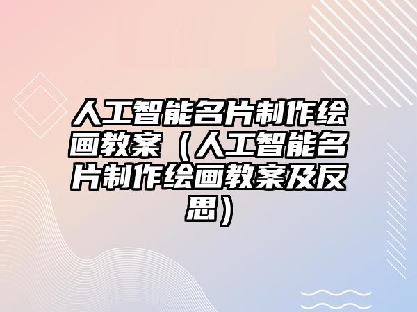 人工智能名片制作繪畫教案（人工智能名片制作繪畫教案及反思）