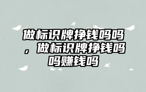 做標(biāo)識牌掙錢嗎嗎，做標(biāo)識牌掙錢嗎嗎賺錢嗎