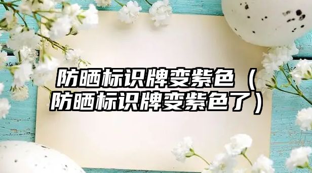 防曬標(biāo)識牌變紫色（防曬標(biāo)識牌變紫色了）