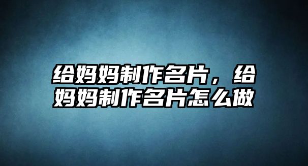 給媽媽制作名片，給媽媽制作名片怎么做