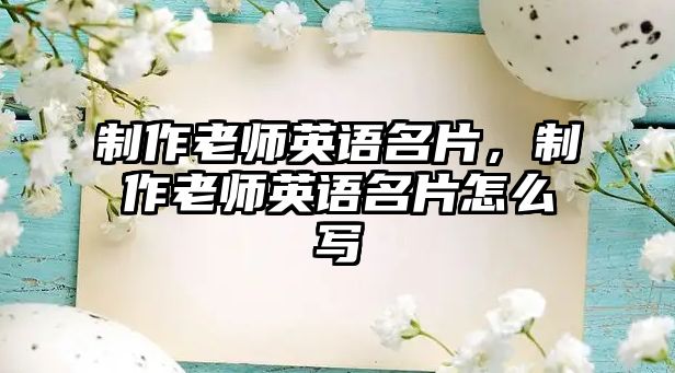 制作老師英語名片，制作老師英語名片怎么寫