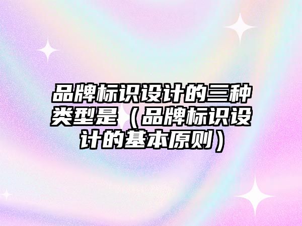 品牌標識設計的三種類型是（品牌標識設計的基本原則）