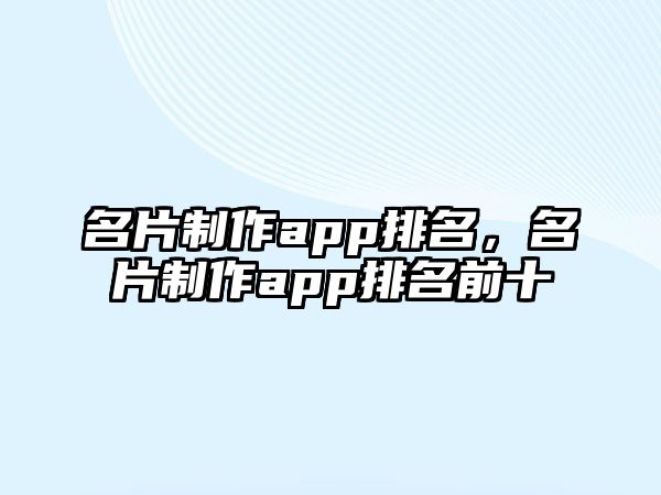 名片制作app排名，名片制作app排名前十