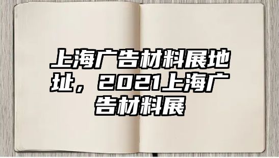 上海廣告材料展地址，2021上海廣告材料展