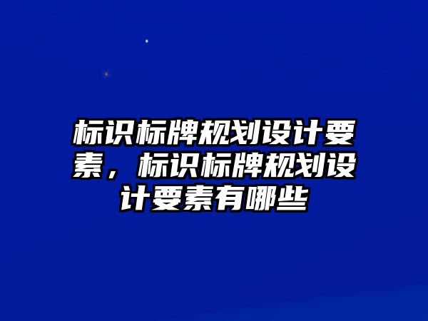 標識標牌規(guī)劃設計要素，標識標牌規(guī)劃設計要素有哪些