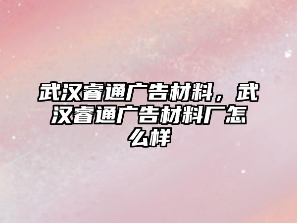 武漢睿通廣告材料，武漢睿通廣告材料廠怎么樣