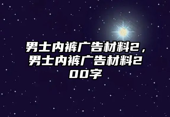 男士內(nèi)褲廣告材料2，男士內(nèi)褲廣告材料200字