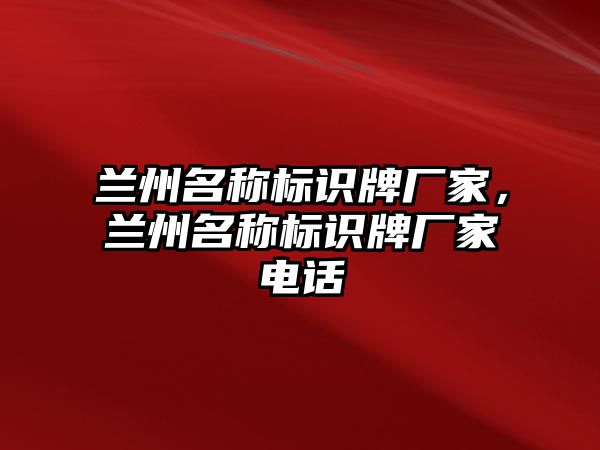 蘭州名稱標(biāo)識牌廠家，蘭州名稱標(biāo)識牌廠家電話