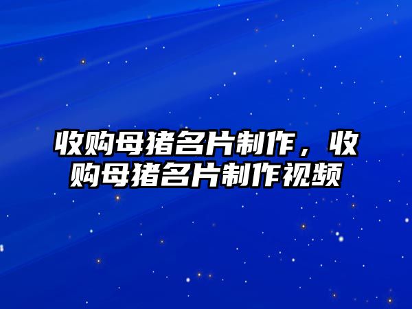 收購母豬名片制作，收購母豬名片制作視頻