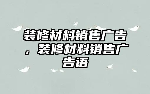 裝修材料銷售廣告，裝修材料銷售廣告語