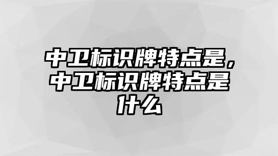 中衛(wèi)標(biāo)識(shí)牌特點(diǎn)是，中衛(wèi)標(biāo)識(shí)牌特點(diǎn)是什么