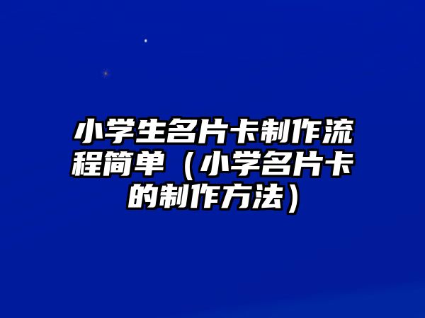 小學(xué)生名片卡制作流程簡(jiǎn)單（小學(xué)名片卡的制作方法）