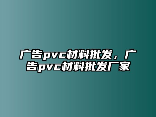 廣告pvc材料批發(fā)，廣告pvc材料批發(fā)廠家