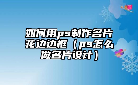 如何用ps制作名片花邊邊框（ps怎么做名片設(shè)計）