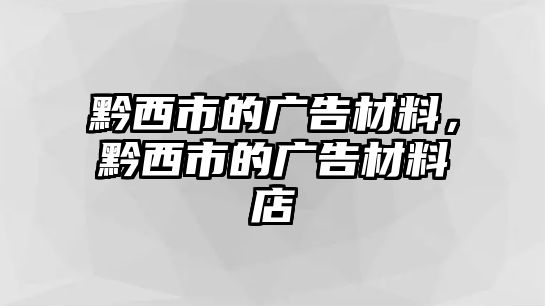 黔西市的廣告材料，黔西市的廣告材料店