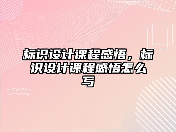 標識設計課程感悟，標識設計課程感悟怎么寫