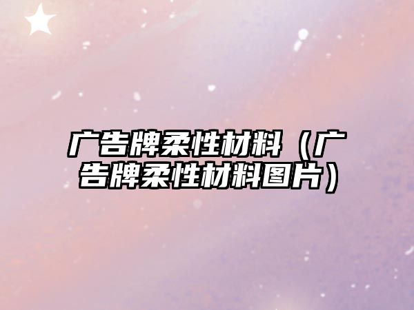 廣告牌柔性材料（廣告牌柔性材料圖片）