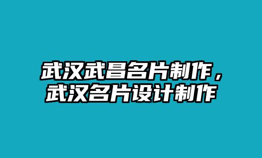 武漢武昌名片制作，武漢名片設計制作