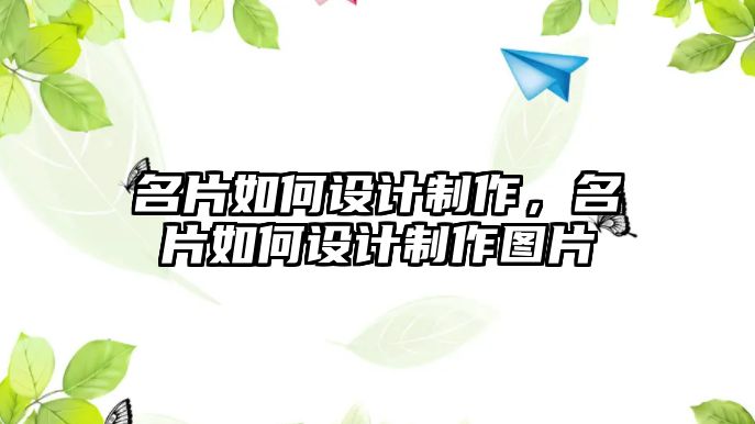 名片如何設(shè)計(jì)制作，名片如何設(shè)計(jì)制作圖片