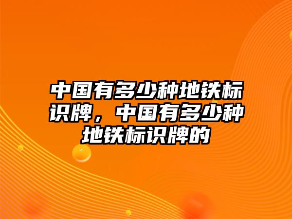 中國有多少種地鐵標(biāo)識(shí)牌，中國有多少種地鐵標(biāo)識(shí)牌的