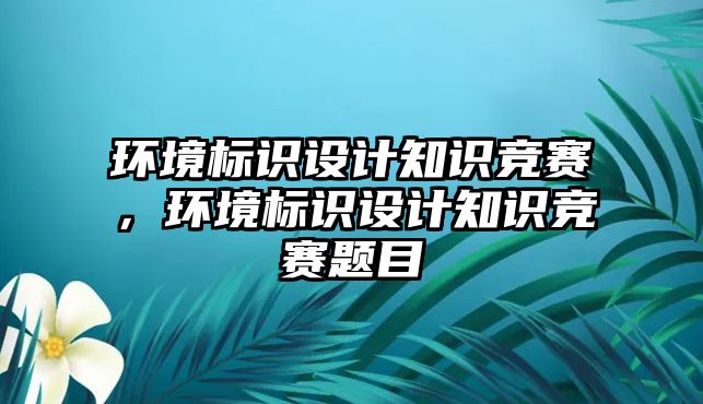 環(huán)境標識設計知識競賽，環(huán)境標識設計知識競賽題目