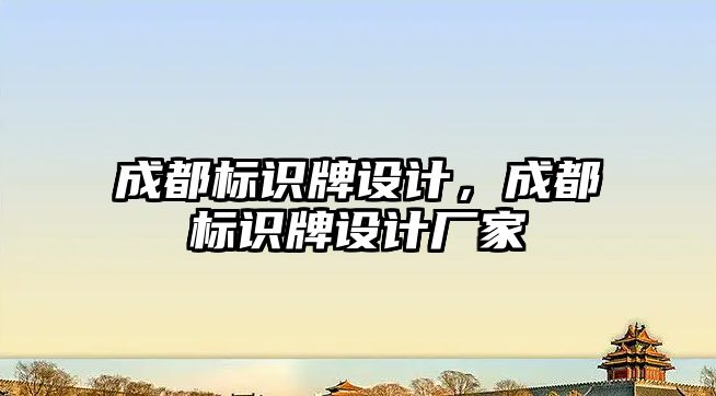 成都標識牌設(shè)計，成都標識牌設(shè)計廠家