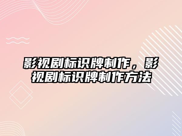 影視劇標(biāo)識牌制作，影視劇標(biāo)識牌制作方法