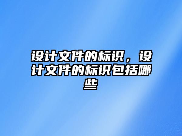 設計文件的標識，設計文件的標識包括哪些